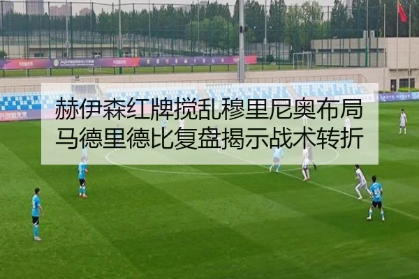 赫伊森红牌搅乱穆里尼奥布局 马德里德比复盘揭示战术转折